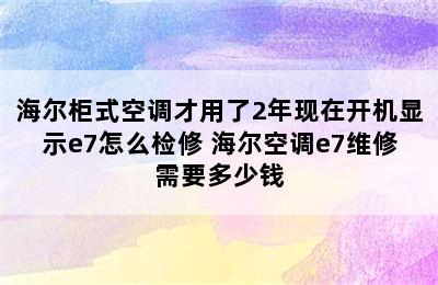 海尔柜式空调才用了2年现在开机显示e7怎么检修 海尔空调e7维修需要多少钱